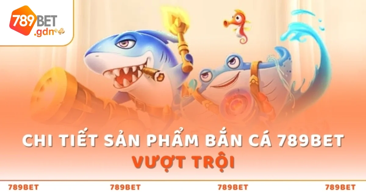 Bắn Cá 789Bet: Thế Giới Bắn Cá Đổi Thưởng Siêu Hấp Dẫn 12 Những Loại Cá Đặc Biệt Và Phần Thưởng Hấp Dẫn Trong Bắn Cá 789bet
