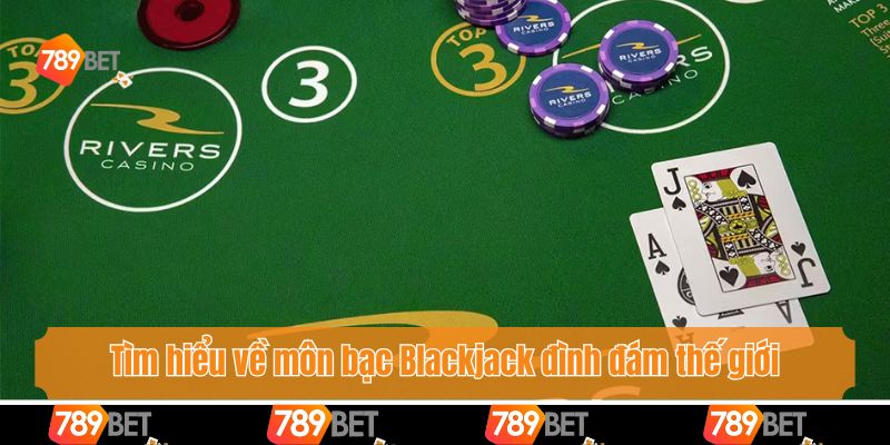 Chơi Blackjack Ở Đâu Uy Tín - 789bet Đỉnh Cao Đỏ Đen 2 Tìm hiểu về môn bạc Blackjack đình đám thế giới