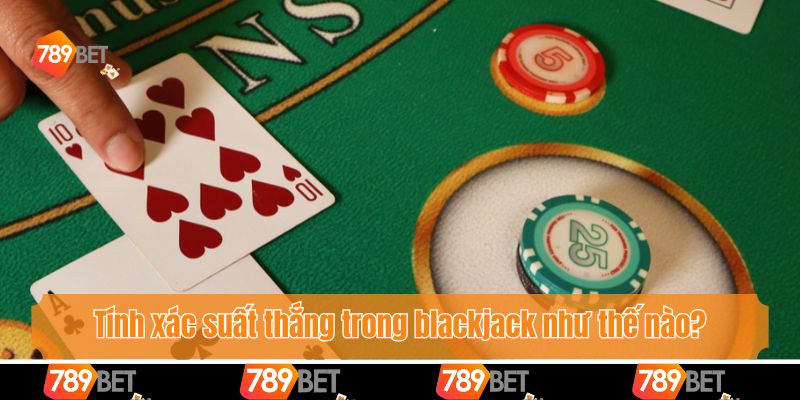 Xác Suất Thắng Trong Blackjack - Cách Tính Toán Để Thắng Lớn 2 Tính xác suất thắng trong blackjack như thế nào?