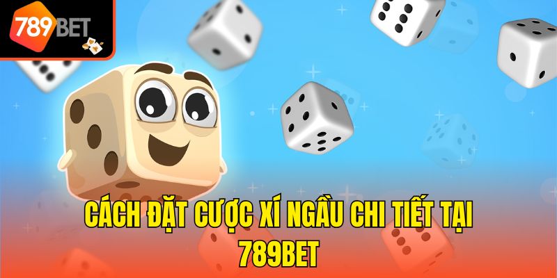 Cách Đặt Cược Xí Ngầu 789bet - Bí Kíp Thắng Lớn Cho Newbie 2 Cách đặt cược Xí ngầu chi tiết tại 789bet