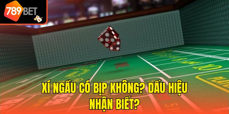Xí Ngầu Có Bịp Không? Cách Nhận Biết Xí Ngầu Bịp Cực Dễ 3 Xí ngầu có bịp không? Dấu hiệu nhận biết?